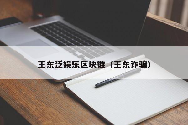 王东泛娱乐区块链（王东诈骗）