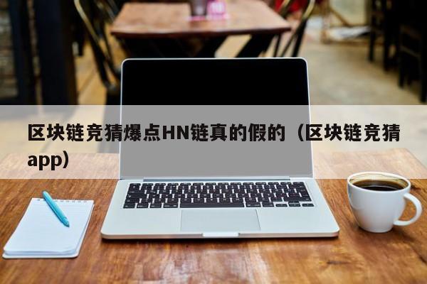 区块链竞猜爆点HN链真的假的（区块链竞猜app）