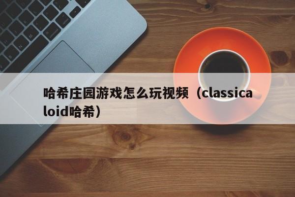 哈希庄园游戏怎么玩视频（classicaloid哈希）