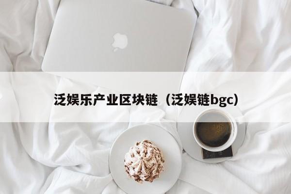 泛娱乐产业区块链（泛娱链bgc）