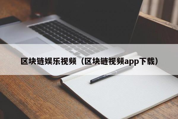 区块链娱乐视频（区块链视频app下载）
