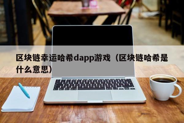 区块链幸运哈希dapp游戏（区块链哈希是什么意思）