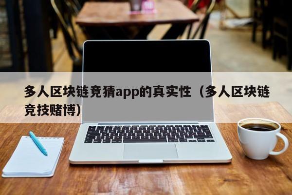 多人区块链竞猜app的真实性（多人区块链竞技赌博）