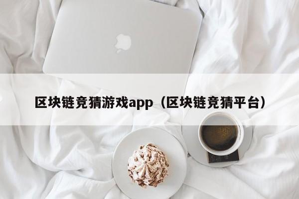 区块链竞猜游戏app（区块链竞猜平台）