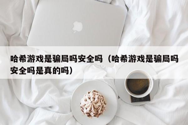 哈希游戏是骗局吗安全吗（哈希游戏是骗局吗安全吗是真的吗）
