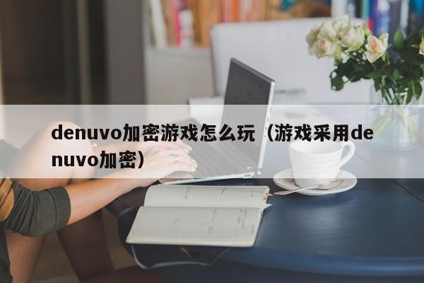 denuvo加密游戏怎么玩（游戏采用denuvo加密）