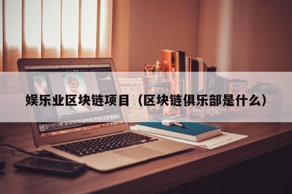 娱乐业区块链项目（区块链俱乐部是什么）