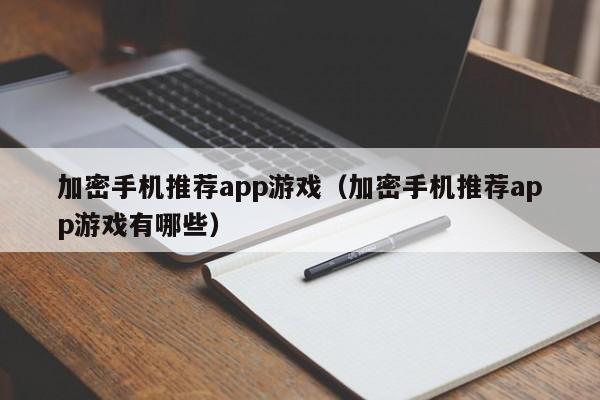 加密手机推荐app游戏（加密手机推荐app游戏有哪些）
