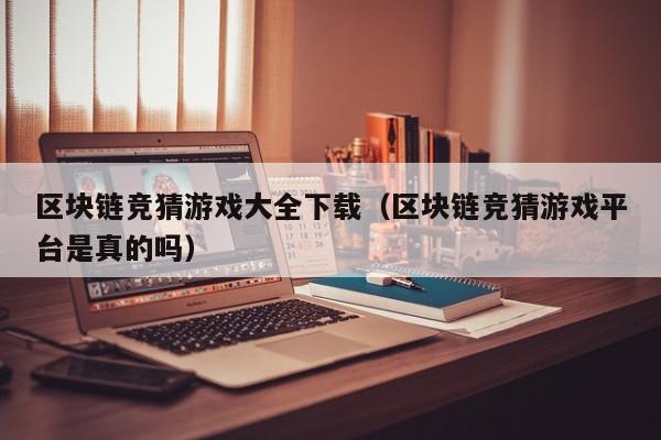 区块链竞猜游戏大全下载（区块链竞猜游戏平台是真的吗）