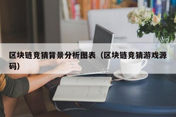 区块链竞猜背景分析图表（区块链竞猜游戏源码）
