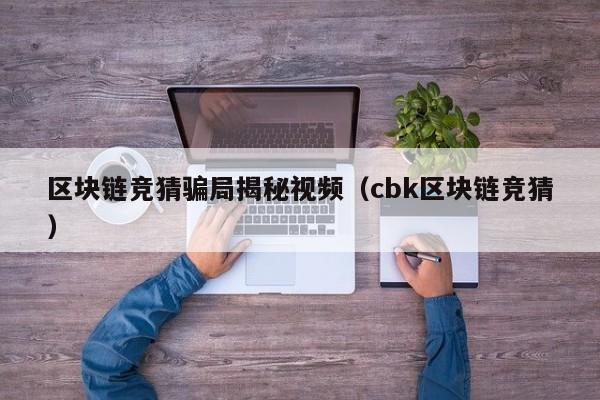 区块链竞猜骗局揭秘视频（cbk区块链竞猜）