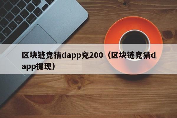 区块链竞猜dapp充200（区块链竞猜dapp提现）