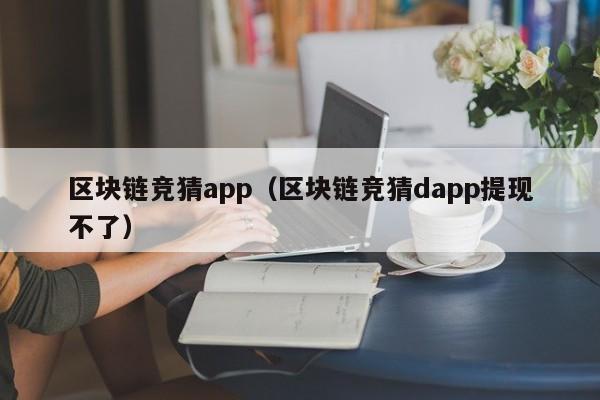区块链竞猜app（区块链竞猜dapp提现不了）