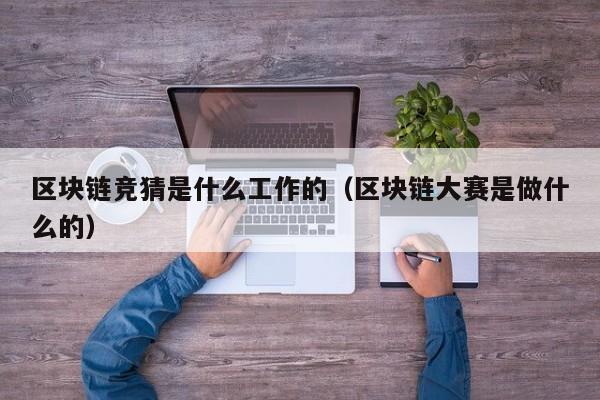 区块链竞猜是什么工作的（区块链大赛是做什么的）