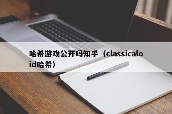 哈希游戏公开吗知乎（classicaloid哈希）
