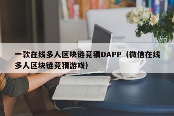 一款在线多人区块链竞猜DAPP（微信在线多人区块链竞猜游戏）