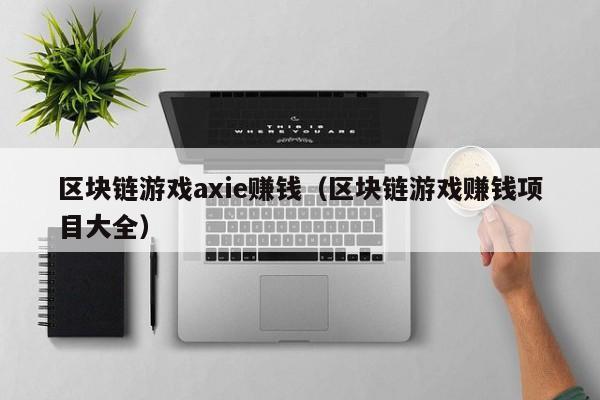 区块链游戏axie赚钱（区块链游戏赚钱项目大全）