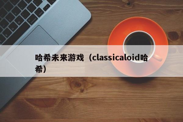 哈希未来游戏（classicaloid哈希）