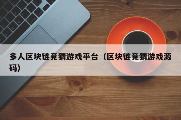 多人区块链竞猜游戏平台（区块链竞猜游戏源码）