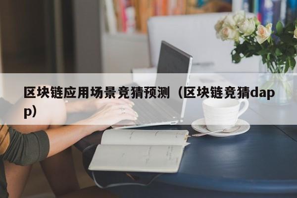 区块链应用场景竞猜预测（区块链竞猜dapp）
