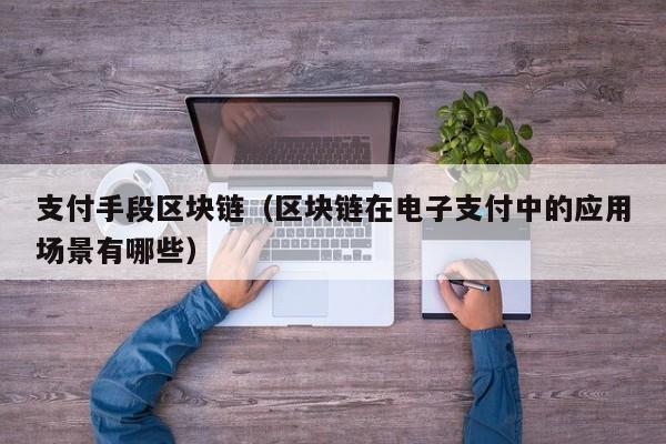 支付手段区块链（区块链在电子支付中的应用场景有哪些）