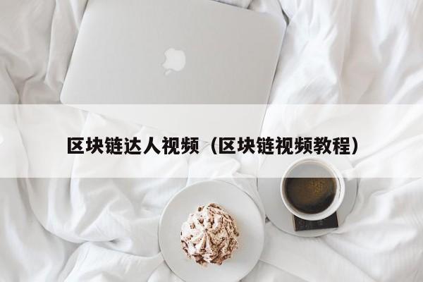 区块链达人视频（区块链视频教程）