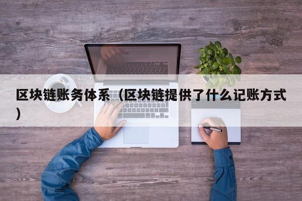 区块链账务体系（区块链提供了什么记账方式）