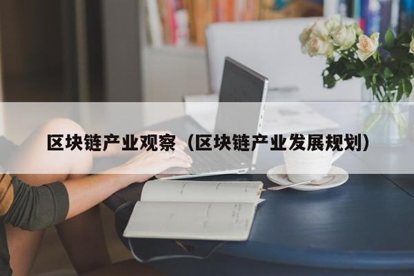 区块链产业观察（区块链产业发展规划）