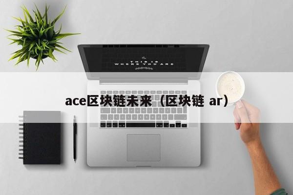 ace区块链未来（区块链 ar）