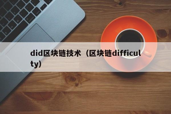 did区块链技术（区块链difficulty）