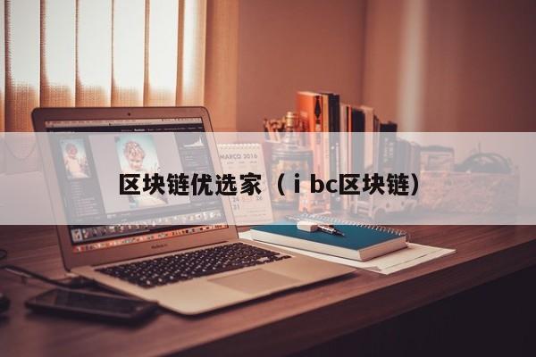 区块链优选家（ⅰbc区块链）