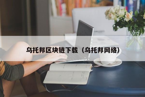 乌托邦区块链下载（乌托邦网络）