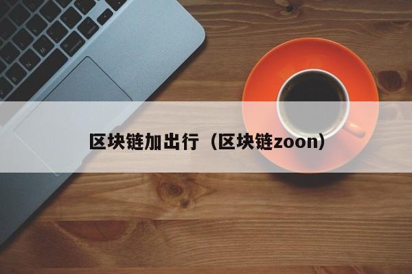 区块链加出行（区块链zoon）