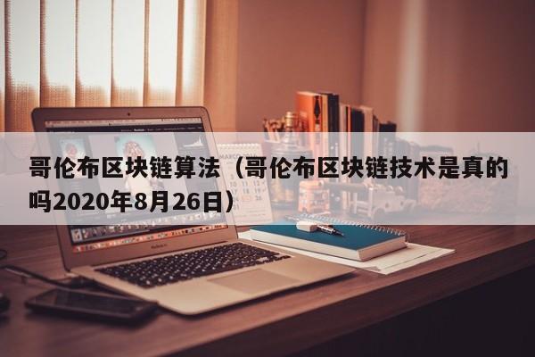 哥伦布区块链算法（哥伦布区块链技术是真的吗2020年8月26日）
