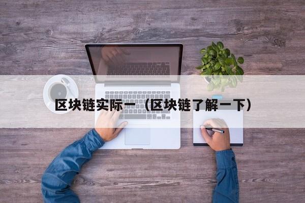 区块链实际一（区块链了解一下）