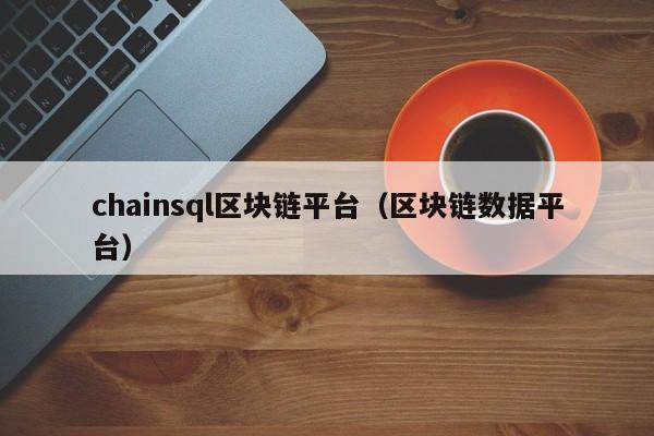 chainsql区块链平台（区块链数据平台）