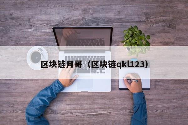 区块链月哥（区块链qkl123）
