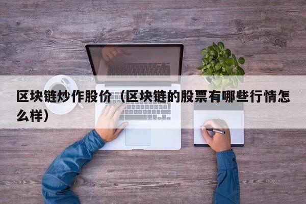 区块链炒作股价（区块链的股票有哪些行情怎么样）