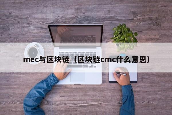 mec与区块链（区块链cmc什么意思）