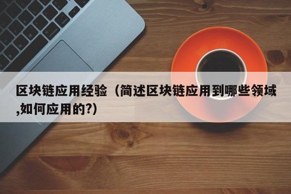 区块链应用经验（简述区块链应用到哪些领域,如何应用的?）