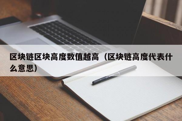区块链区块高度数值越高（区块链高度代表什么意思）