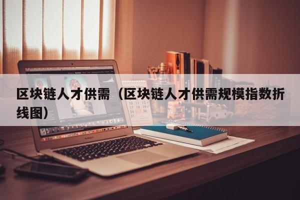 区块链人才供需（区块链人才供需规模指数折线图）