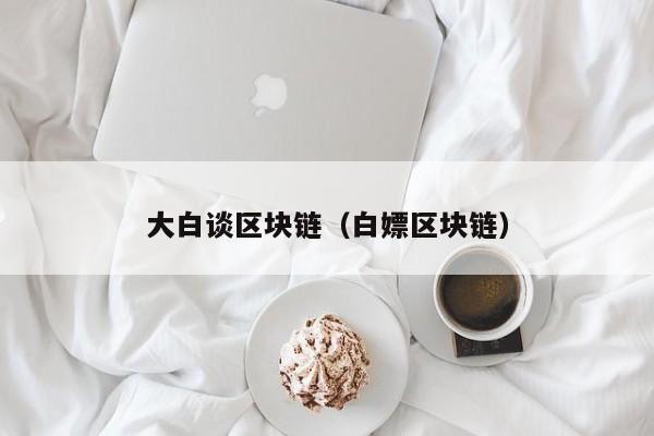 大白谈区块链（白嫖区块链）