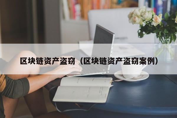 区块链资产盗窃（区块链资产盗窃案例）