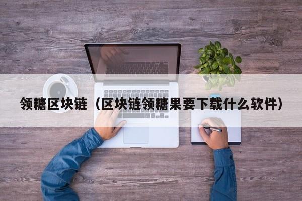 领糖区块链（区块链领糖果要下载什么软件）
