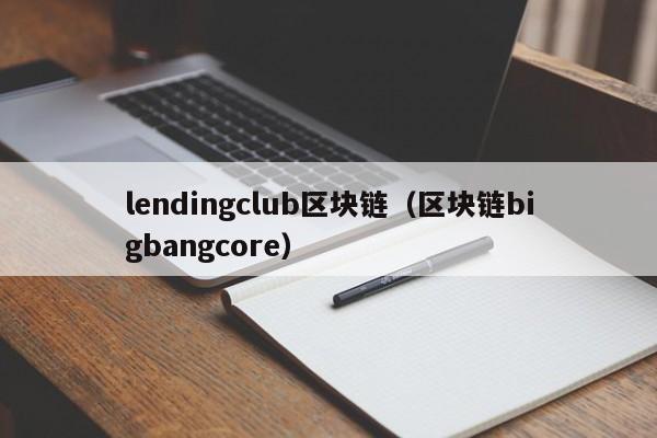 lendingclub区块链（区块链bigbangcore）