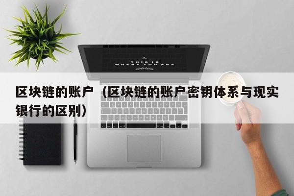 区块链的账户（区块链的账户密钥体系与现实银行的区别）