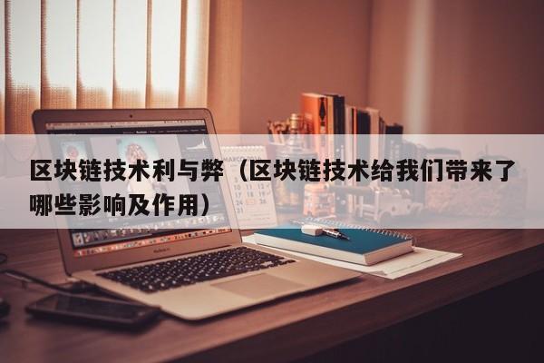 区块链技术利与弊（区块链技术给我们带来了哪些影响及作用）