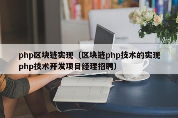 php区块链实现（区块链php技术的实现php技术开发项目经理招聘）