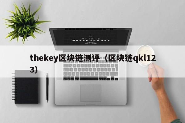 thekey区块链测评（区块链qkl123）